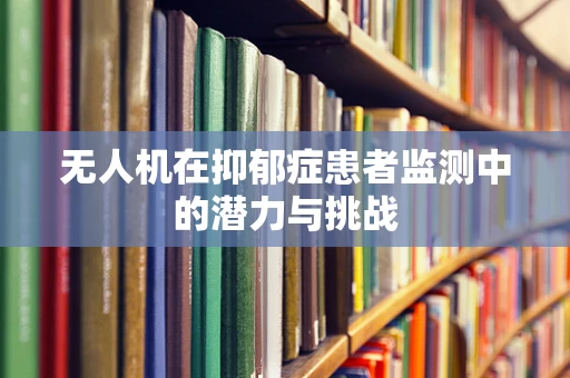 无人机在抑郁症患者监测中的潜力与挑战