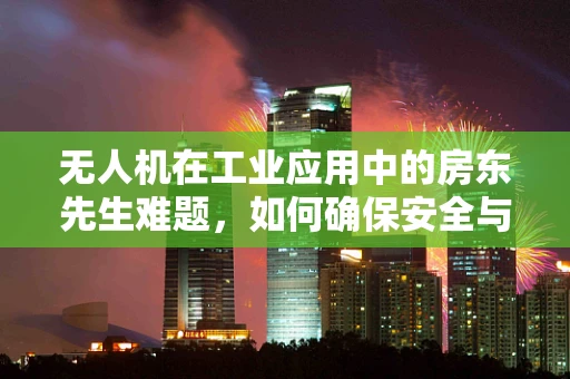 无人机在工业应用中的房东先生难题，如何确保安全与隐私的平衡？