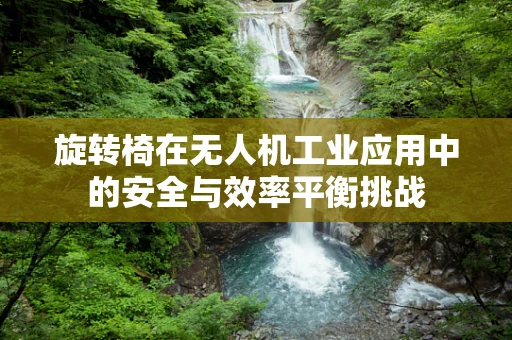 旋转椅在无人机工业应用中的安全与效率平衡挑战