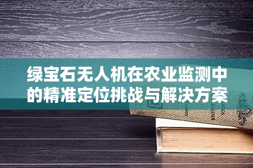 绿宝石无人机在农业监测中的精准定位挑战与解决方案