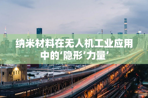 纳米材料在无人机工业应用中的‘隐形’力量’