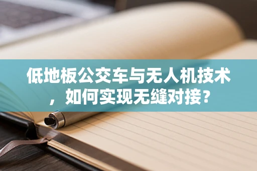 低地板公交车与无人机技术，如何实现无缝对接？