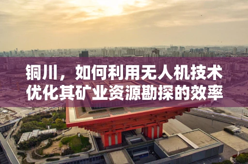 铜川，如何利用无人机技术优化其矿业资源勘探的效率与安全？