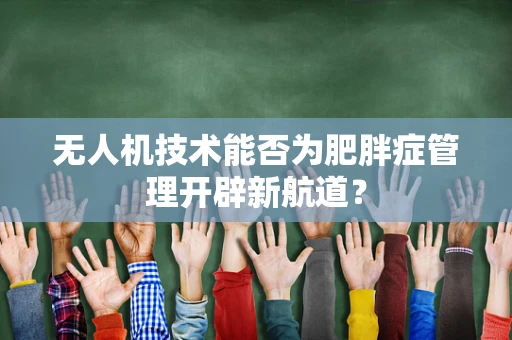 无人机技术能否为肥胖症管理开辟新航道？