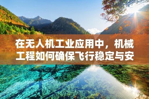 在无人机工业应用中，机械工程如何确保飞行稳定与安全？