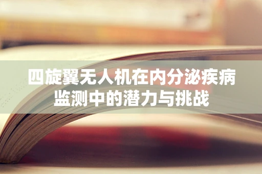 四旋翼无人机在内分泌疾病监测中的潜力与挑战