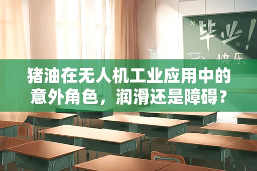 猪油在无人机工业应用中的意外角色，润滑还是障碍？
