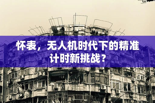 怀表，无人机时代下的精准计时新挑战？