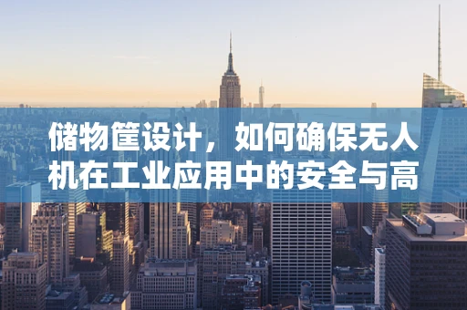储物筐设计，如何确保无人机在工业应用中的安全与高效承载？