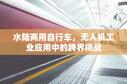 水陆两用自行车，无人机工业应用中的跨界挑战