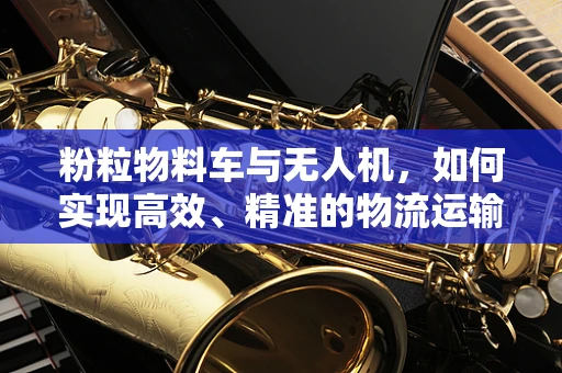 粉粒物料车与无人机，如何实现高效、精准的物流运输？