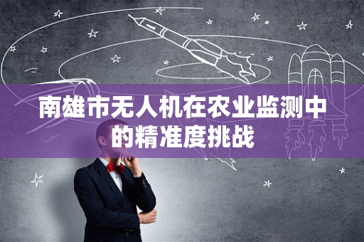 南雄市无人机在农业监测中的精准度挑战