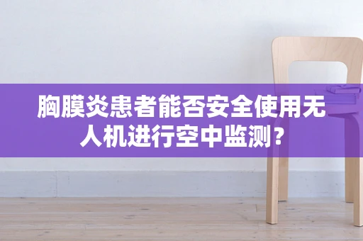 胸膜炎患者能否安全使用无人机进行空中监测？