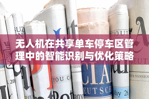 无人机在共享单车停车区管理中的智能识别与优化策略？