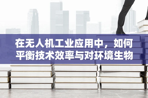 在无人机工业应用中，如何平衡技术效率与对环境生物的同情心？