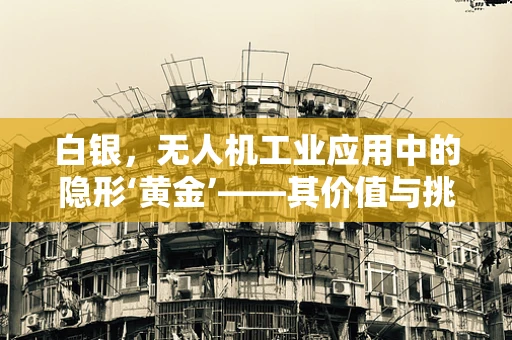 白银，无人机工业应用中的隐形‘黄金’——其价值与挑战何在？