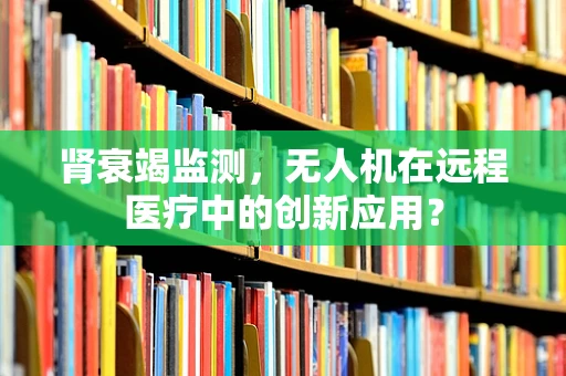 肾衰竭监测，无人机在远程医疗中的创新应用？