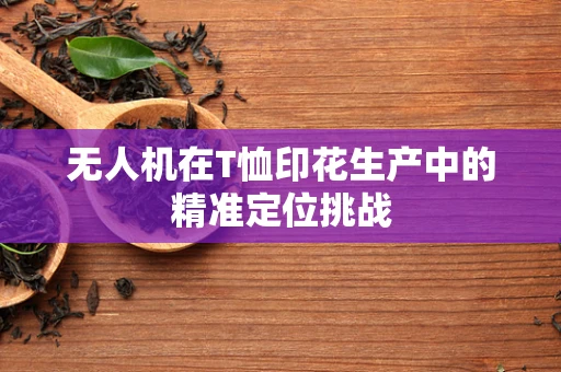 无人机在T恤印花生产中的精准定位挑战