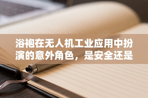 浴袍在无人机工业应用中扮演的意外角色，是安全还是隐患？