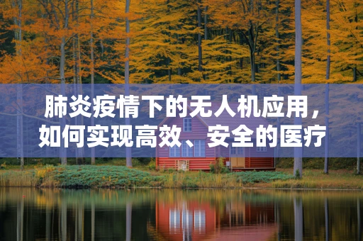 肺炎疫情下的无人机应用，如何实现高效、安全的医疗物资配送？