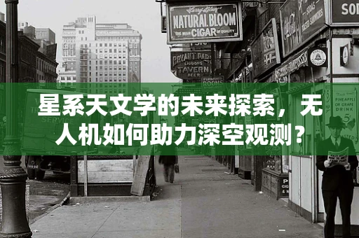 星系天文学的未来探索，无人机如何助力深空观测？