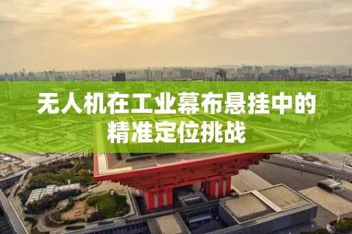 无人机在工业幕布悬挂中的精准定位挑战