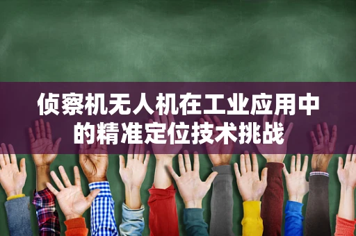 侦察机无人机在工业应用中的精准定位技术挑战