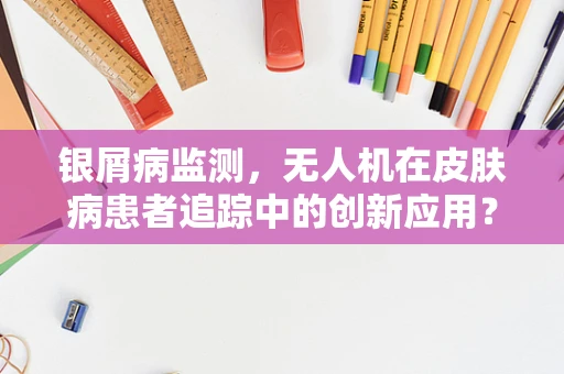 银屑病监测，无人机在皮肤病患者追踪中的创新应用？