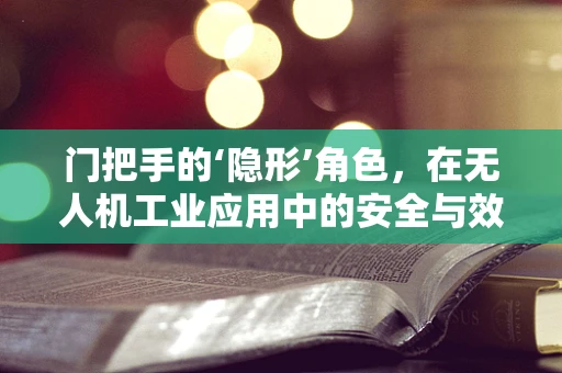 门把手的‘隐形’角色，在无人机工业应用中的安全与效率平衡
