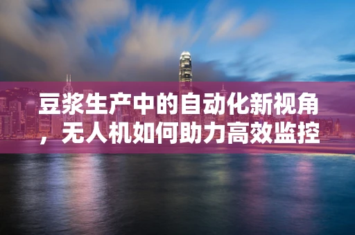 豆浆生产中的自动化新视角，无人机如何助力高效监控？