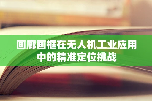 画廊画框在无人机工业应用中的精准定位挑战