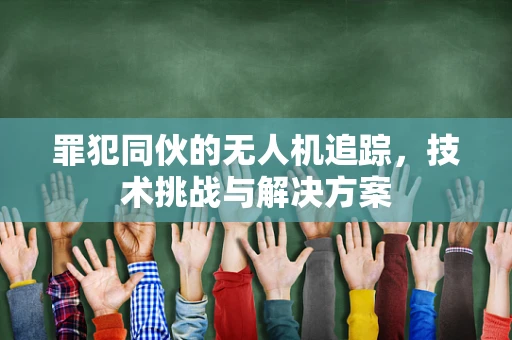罪犯同伙的无人机追踪，技术挑战与解决方案