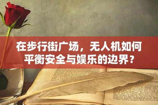 在步行街广场，无人机如何平衡安全与娱乐的边界？