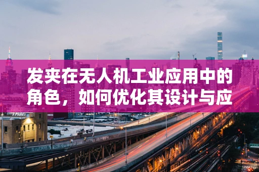 发夹在无人机工业应用中的角色，如何优化其设计与应用？