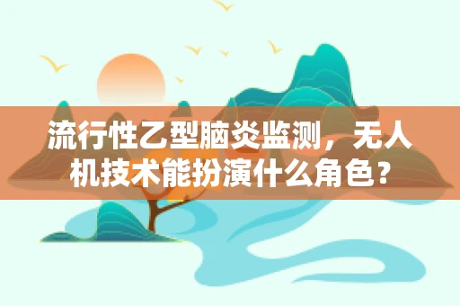 流行性乙型脑炎监测，无人机技术能扮演什么角色？