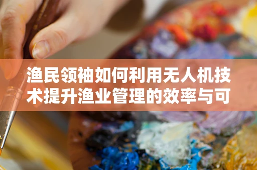 渔民领袖如何利用无人机技术提升渔业管理的效率与可持续性？
