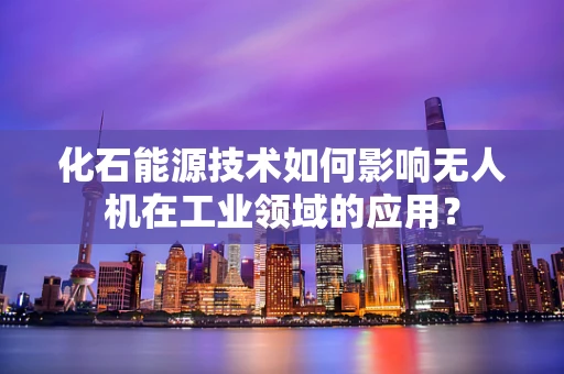 化石能源技术如何影响无人机在工业领域的应用？