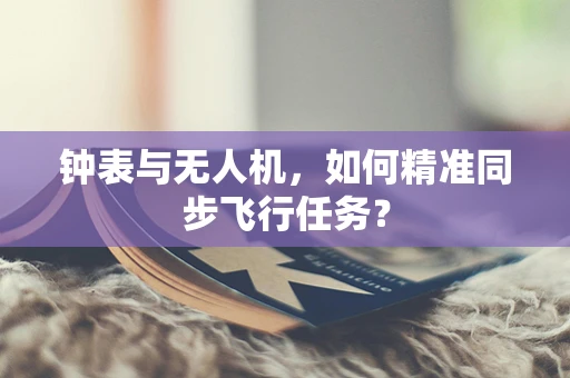 钟表与无人机，如何精准同步飞行任务？