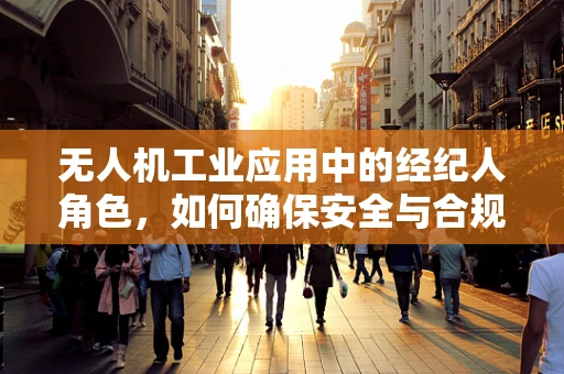 无人机工业应用中的经纪人角色，如何确保安全与合规的桥梁？