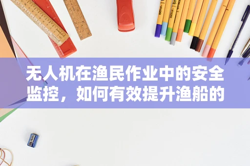 无人机在渔民作业中的安全监控，如何有效提升渔船的应急响应能力？