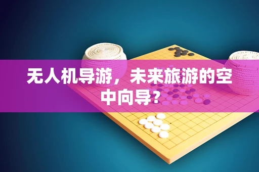 无人机导游，未来旅游的空中向导？