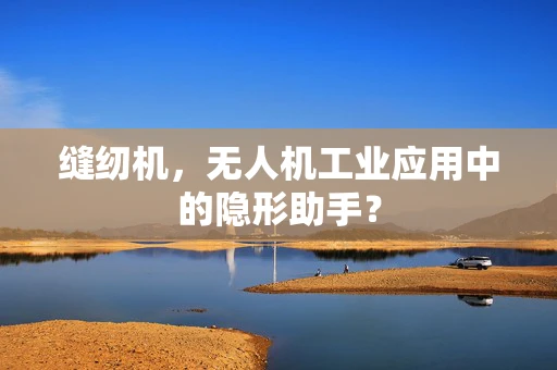 缝纫机，无人机工业应用中的隐形助手？