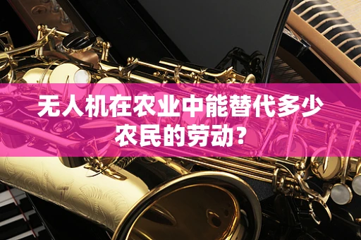 无人机在农业中能替代多少农民的劳动？