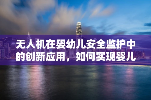 无人机在婴幼儿安全监护中的创新应用，如何实现婴儿床的远程监控？