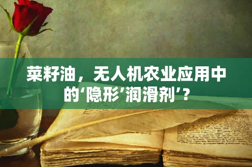 菜籽油，无人机农业应用中的‘隐形’润滑剂’？