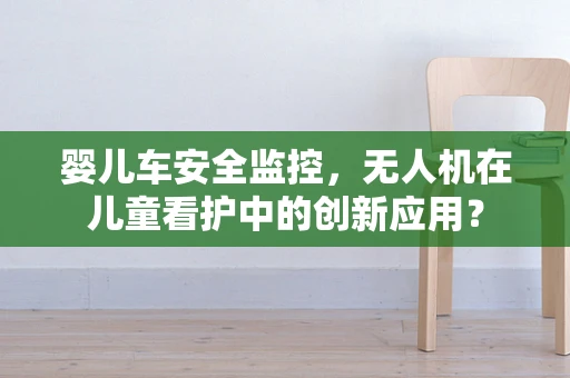 婴儿车安全监控，无人机在儿童看护中的创新应用？