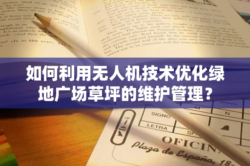 如何利用无人机技术优化绿地广场草坪的维护管理？