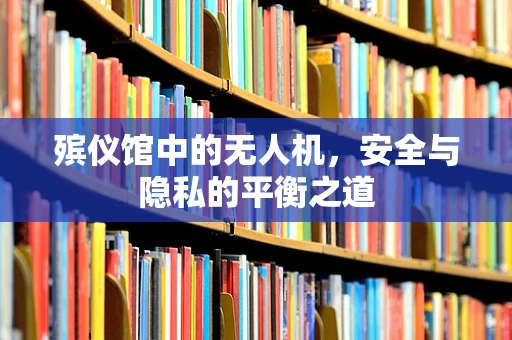 殡仪馆中的无人机，安全与隐私的平衡之道
