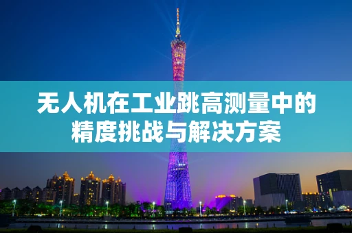 无人机在工业跳高测量中的精度挑战与解决方案