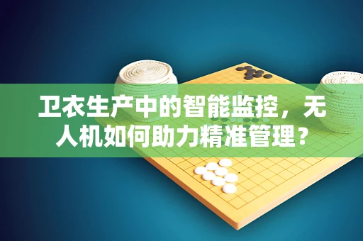 卫衣生产中的智能监控，无人机如何助力精准管理？